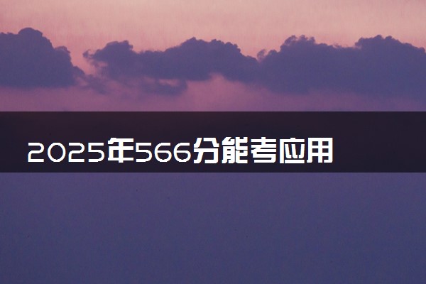 2025年566分能考应用物理学专业吗 566分应用物理学专业大学推荐