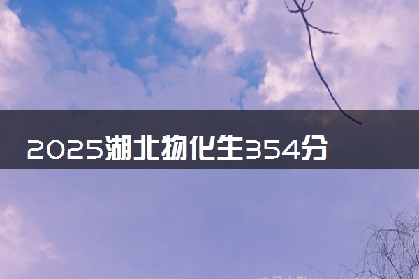 2025湖北物化生354分左右能上什么大学 可以报考的院校名单