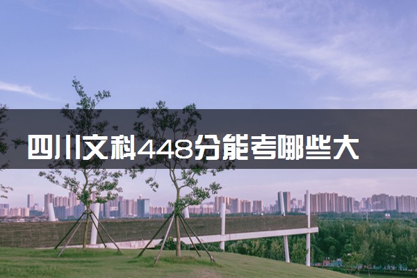 四川文科448分能考哪些大学 2025考生稳上的大学名单