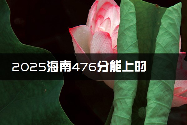 2025海南476分能上的大学有哪些 可以报考院校名单