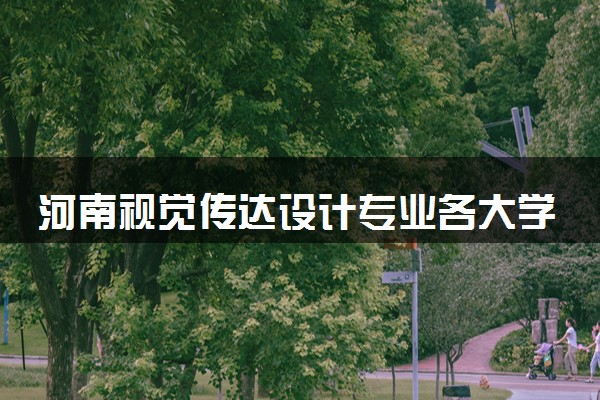 河南视觉传达设计专业各大学录取分数线：最低165分能上 开设院校及位次