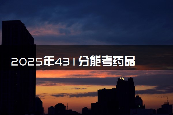 2025年431分能考药品经营与管理专业吗 431分药品经营与管理专业大学推荐