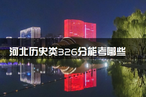 河北历史类326分能考哪些大学 2025考生稳上的大学名单