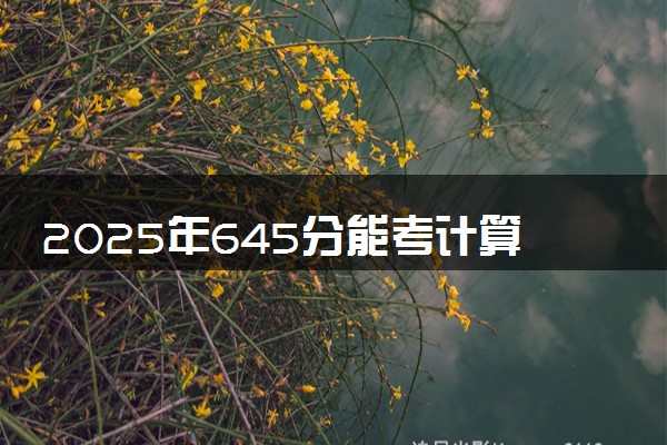 2025年645分能考计算机科学与技术专业吗 645分计算机科学与技术专业大学推荐
