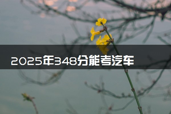 2025年348分能考汽车技术服务与营销专业吗 348分汽车技术服务与营销专业大学推荐