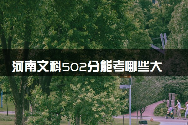 河南文科502分能考哪些大学 2025考生稳上的大学名单
