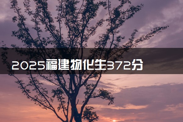 2025福建物化生372分左右能上什么大学 可以报考的院校名单