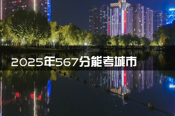 2025年567分能考城市地下空间工程专业吗 567分城市地下空间工程专业大学推荐