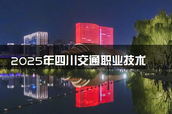 2025年四川交通职业技术学院在海南招生代码：2372 专业代码及报考指南