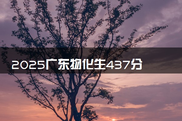 2025广东物化生437分左右能上什么大学 可以报考的院校名单
