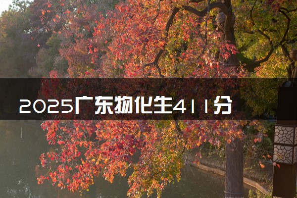 2025广东物化生411分左右能上什么大学 可以报考的院校名单