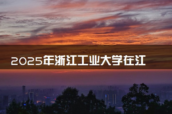 2025年浙江工业大学在江苏招生代码：2204 专业代码及报考指南