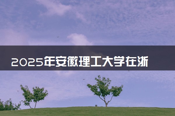 2025年安徽理工大学在浙江招生代码及专业代码 安徽理工大学浙江代码是多少？怎么查询？