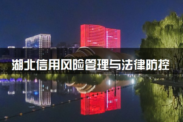湖北信用风险管理与法律防控专业各大学录取分数线：最低507分能上 开设院校及位次