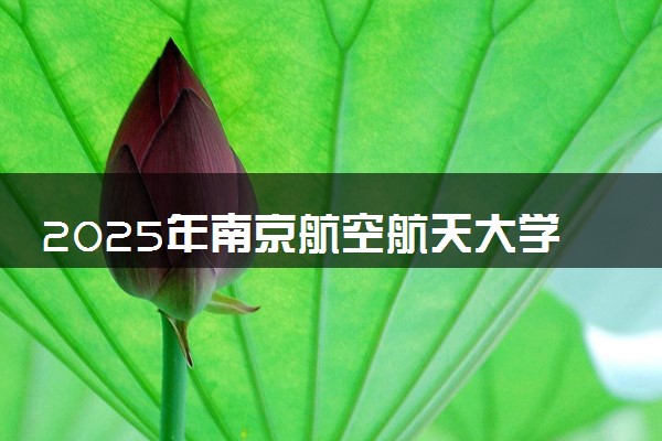 2025年南京航空航天大学金城学院在贵州招生代码及专业代码 南京航空航天大学金城学院贵州代码是多少？怎么查询？