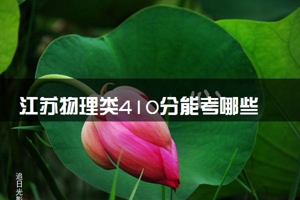 江苏物理类410分能考哪些大学 2025考生稳上的大学名单
