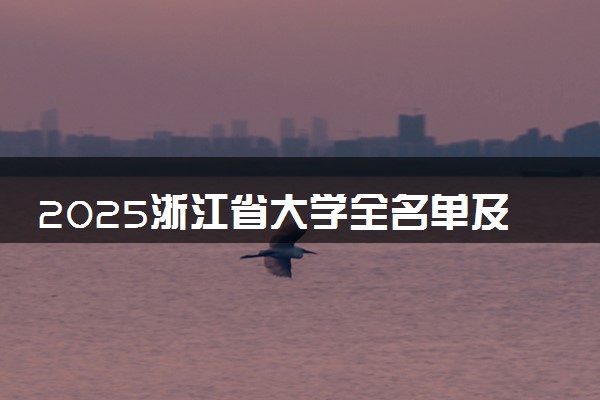 2025浙江省大学全名单及排名 一本二本大学+985/211汇总