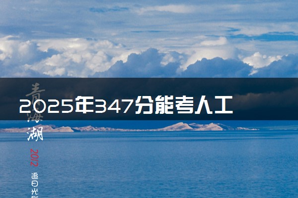 2025年347分能考人工智能技术应用专业吗 347分人工智能技术应用专业大学推荐