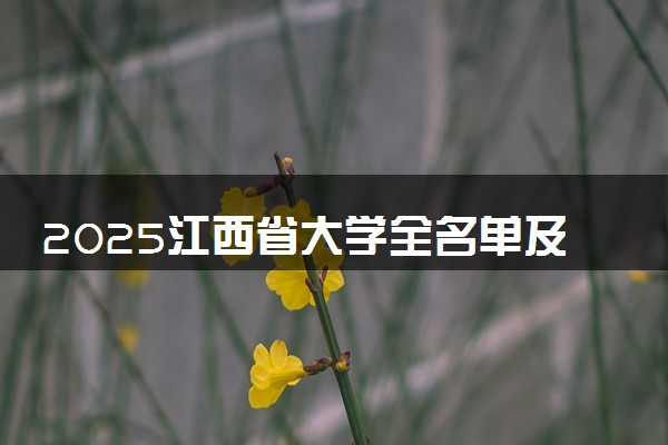 2025江西省大学全名单及排名 一本二本大学+985/211汇总