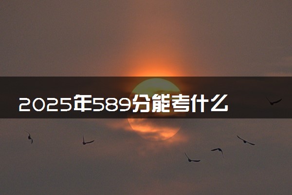 2025年589分能考什么农林类大学 哪些大学值得报