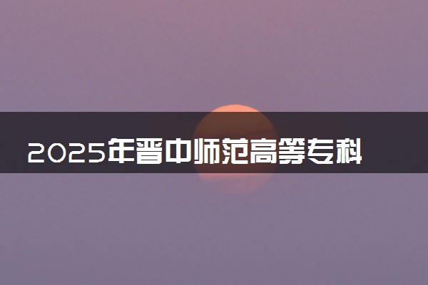 2025年晋中师范高等专科学校在青海招生代码及专业代码 晋中师范高等专科学校青海代码是多少？怎么查询？