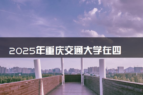 2025年重庆交通大学在四川招生代码：5002 专业代码及报考指南