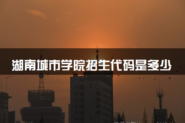 湖南城市学院招生代码是多少 附专业代码对照表（2025参考）