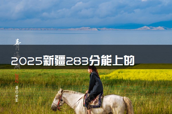 2025新疆283分能上的大学有哪些 可以报考院校名单