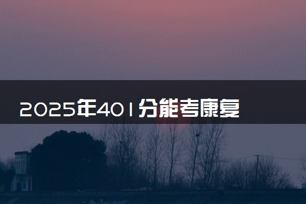 2025年401分能考康复治疗技术专业吗 401分康复治疗技术专业大学推荐