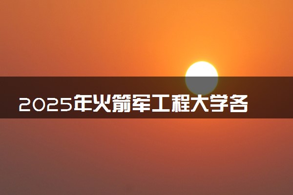 2025年火箭军工程大学各省招生计划 招生专业及人数