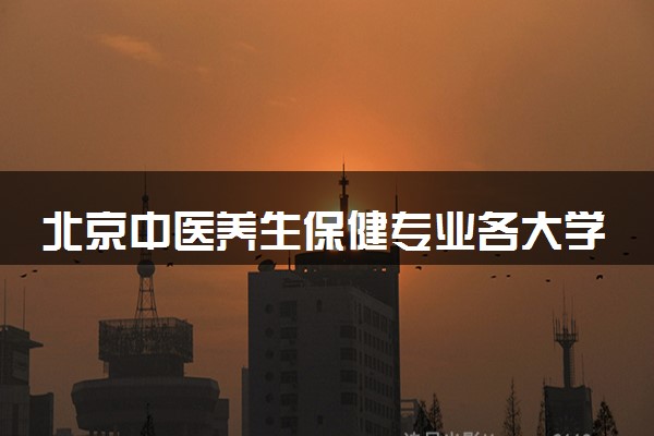 北京中医养生保健专业各大学录取分数线：最低120分能上 开设院校及位次