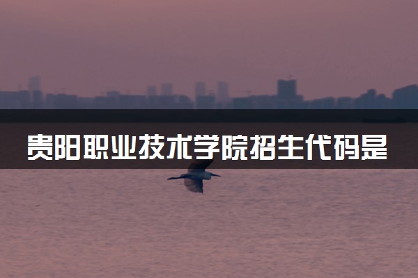 贵阳职业技术学院招生代码是多少 附专业代码对照表（2025参考）