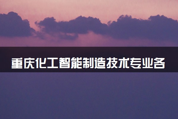 重庆化工智能制造技术专业各大学录取分数线：最低342分能上 开设院校及位次