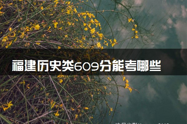 福建历史类609分能考哪些大学 2025考生稳上的大学名单