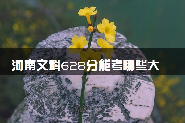 河南文科628分能考哪些大学 2025考生稳上的大学名单