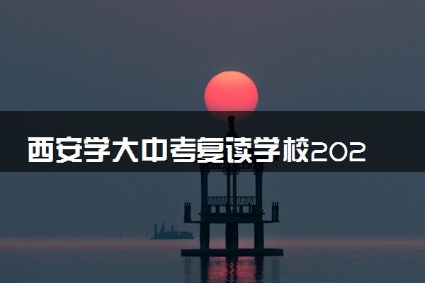 西安学大中考复读学校2025招生简章