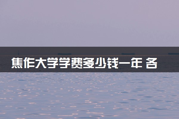 焦作大学学费多少钱一年 各专业收费标准（2025年参考）