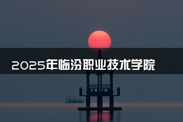 2025年临汾职业技术学院在福建招生代码及专业代码 临汾职业技术学院福建代码是多少？怎么查询？