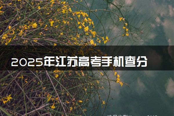 2025年江苏高考手机查分系统入口 附成绩查询时间及方法