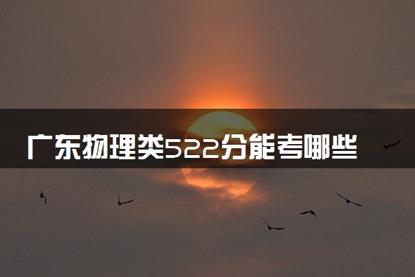 广东物理类522分能考哪些大学 2025考生稳上的大学名单