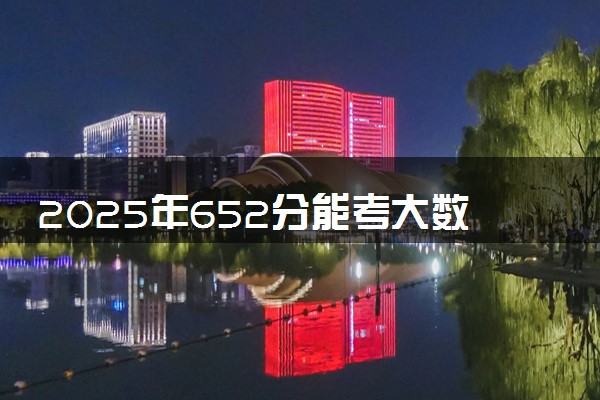 2025年652分能考大数据管理与应用专业吗 652分大数据管理与应用专业大学推荐