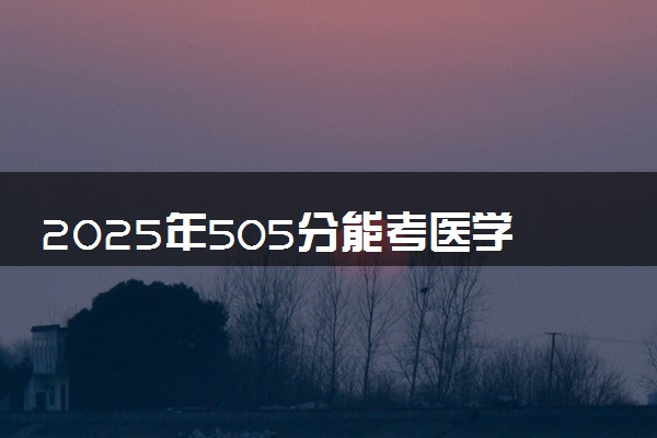 2025年505分能考医学影像学专业吗 505分医学影像学专业大学推荐