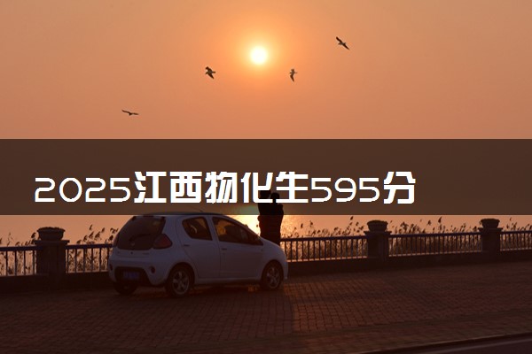 2025江西物化生595分左右能上什么大学 可以报考的院校名单