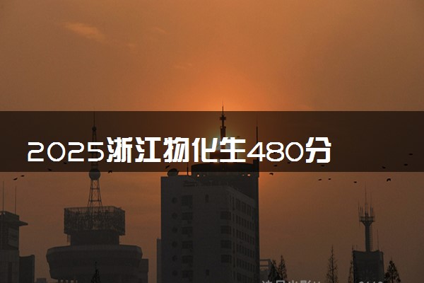 2025浙江物化生480分左右能上什么大学 可以报考的院校名单
