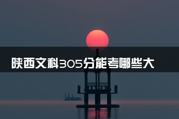 陕西文科305分能考哪些大学 2025考生稳上的大学名单