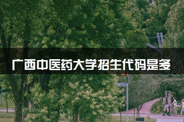 广西中医药大学招生代码是多少 附专业代码对照表（2025参考）