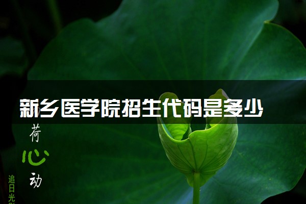 新乡医学院招生代码是多少 附专业代码对照表（2025参考）
