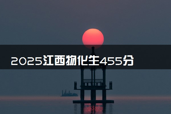 2025江西物化生455分左右能上什么大学 可以报考的院校名单
