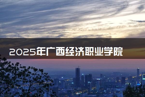 2025年广西经济职业学院在重庆招生代码：4567 专业代码及报考指南