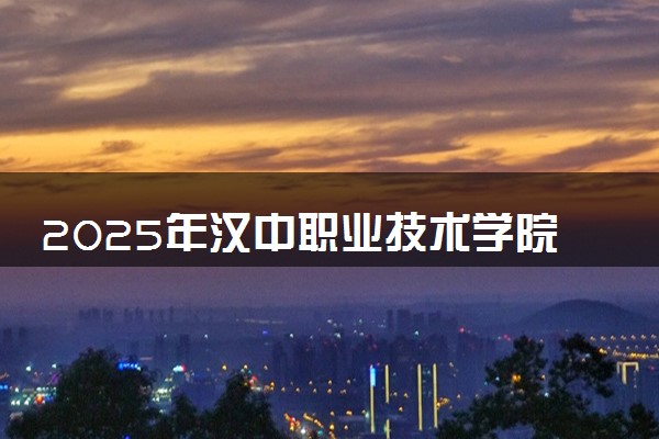 2025年汉中职业技术学院在山西招生代码：2834 专业代码及报考指南